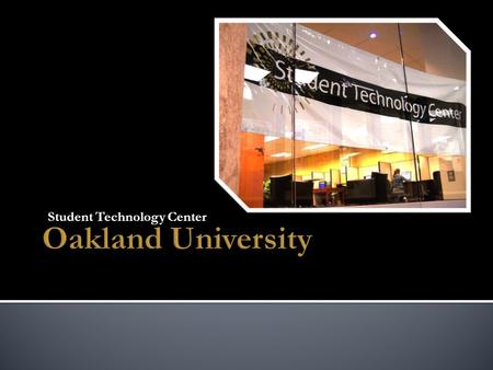 Student Technology Center. Oakland University Current population – 18,000+ students Plans to grow to 25,000 students by 2010 Medical school Doctoral Research-Intensive.