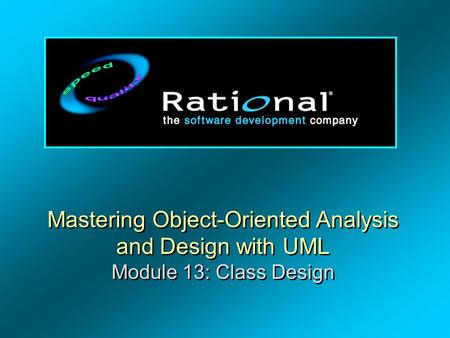 Mastering Object-Oriented Analysis and Design with UML Module 13: Class Design.