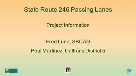 Fred Luna, SBCAG Paul Martinez, Caltrans District 5 Project Information State Route 246 Passing Lanes 1.