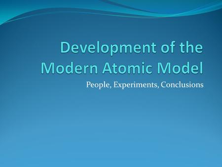 People, Experiments, Conclusions. Democritus – Ancient Greeks (5th century B.C.) believed in a small, indivisible particle – “atomos” Dalton – Modern.