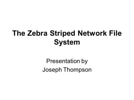 The Zebra Striped Network File System Presentation by Joseph Thompson.