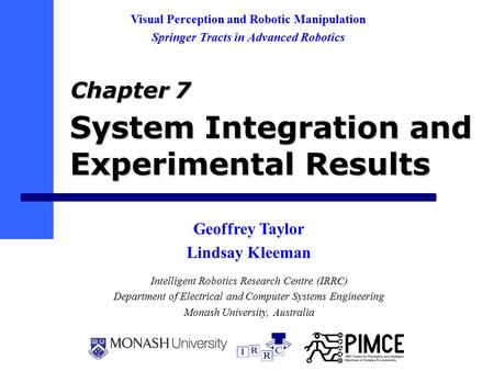 System Integration and Experimental Results Intelligent Robotics Research Centre (IRRC) Department of Electrical and Computer Systems Engineering Monash.