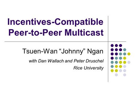 Incentives-Compatible Peer-to-Peer Multicast Tsuen-Wan “Johnny” Ngan with Dan Wallach and Peter Druschel Rice University.