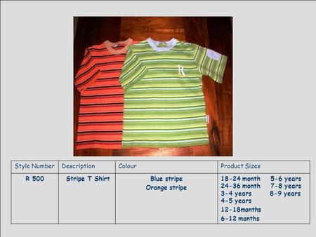 Style NumberDescriptionColourProduct Sizes R 500 Stripe T ShirtBlue stripe Orange stripe 18-24 month 5-6 years 24-36 month 7-8 years 3-4 years 8-9 years.