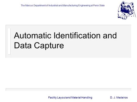 The Marcus Department of Industrial and Manufacturing Engineering at Penn State Facility Layout and Material HandlingD. J. Medeiros Automatic Identification.