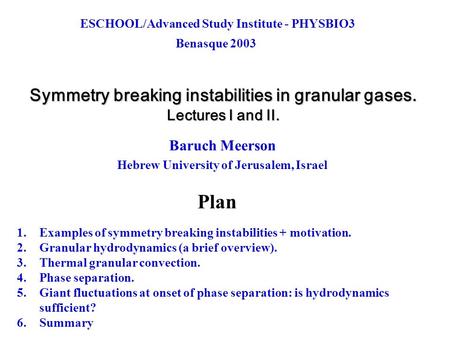 Symmetry breaking instabilities in granular gases. Lectures I and II. Baruch Meerson Hebrew University of Jerusalem, Israel Plan 1.Examples of symmetry.