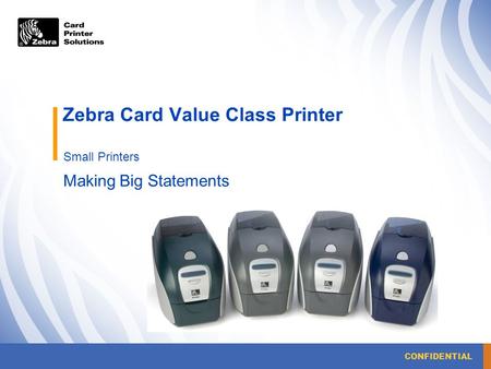 CONFIDENTIAL Zebra Card Value Class Printer Small Printers Making Big Statements.