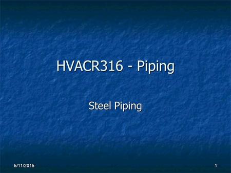 HVACR316 - Piping Steel Piping 5/11/20151. 2 STEEL PIPING 1) Manufactured steel pipe application depends partially on the type of coating that is applied.