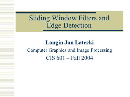 Sliding Window Filters and Edge Detection Longin Jan Latecki Computer Graphics and Image Processing CIS 601 – Fall 2004.