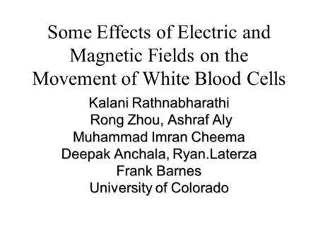 Some Effects of Electric and Magnetic Fields on the Movement of White Blood Cells Kalani Rathnabharathi Rong Zhou, Ashraf Aly Rong Zhou, Ashraf Aly Muhammad.