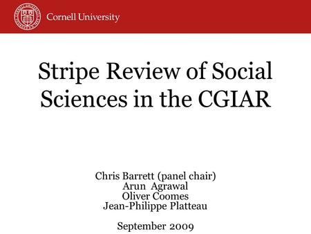 Stripe Review of Social Sciences in the CGIAR Chris Barrett (panel chair) Arun Agrawal Oliver Coomes Jean-Philippe Platteau September 2009.