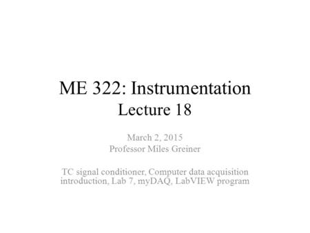 ME 322: Instrumentation Lecture 18 March 2, 2015 Professor Miles Greiner TC signal conditioner, Computer data acquisition introduction, Lab 7, myDAQ, LabVIEW.