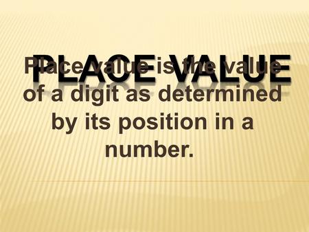 PLACE VALUE Place value is the value of a digit as determined by its position in a number. 