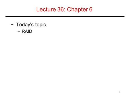 Lecture 36: Chapter 6 Today’s topic –RAID 1. RAID Redundant Array of Inexpensive (Independent) Disks –Use multiple smaller disks (c.f. one large disk)