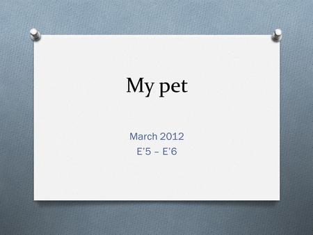 My pet March 2012 E’5 – E’6. Project description O Class: E’5 - E’6 O Teacher: Apostolaki Efi O Age of students: 10-11 O Level: 3 years of English O Aim: