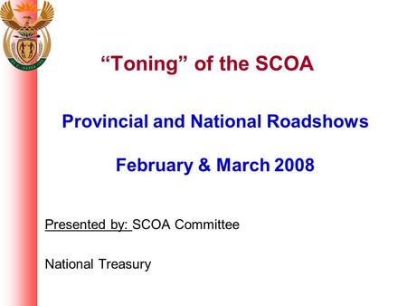 “Toning” of the SCOA Provincial and National Roadshows February & March 2008 Presented by: SCOA Committee National Treasury.