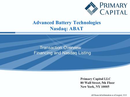 Advanced Battery Technologies Nasdaq: ABAT Transaction Overview Financing and Nasdaq Listing Primary Capital LLC 80 Wall Street, 5th Floor New York, NY.