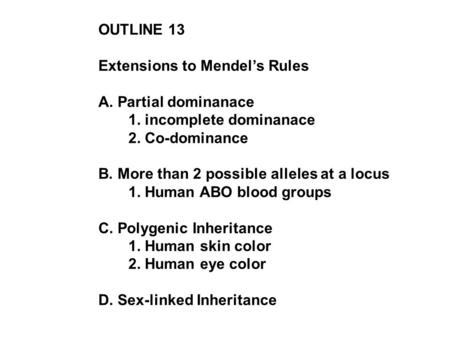 OUTLINE 13 Extensions to Mendel’s Rules A. Partial dominanace 1. incomplete dominanace 2. Co-dominance B. More than 2 possible alleles at a locus 1. Human.