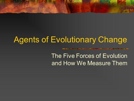 Agents of Evolutionary Change