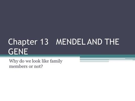 Chapter 13 MENDEL AND THE GENE Why do we look like family members or not?