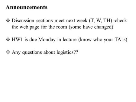 Announcements  Discussion sections meet next week (T, W, TH) -check the web page for the room (some have changed)  HW1 is due Monday in lecture (know.