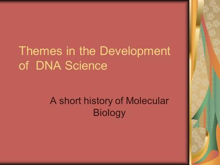 Themes in the Development of DNA Science A short history of Molecular Biology.