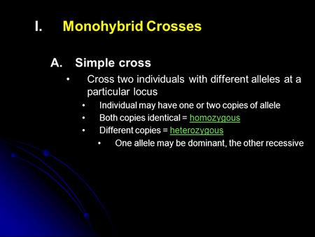 I. I.Monohybrid Crosses A. A.Simple cross Cross two individuals with different alleles at a particular locus Individual may have one or two copies of allele.