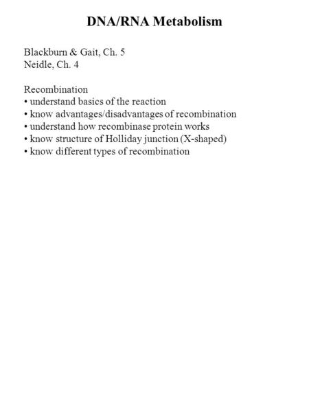 DNA/RNA Metabolism Blackburn & Gait, Ch. 5 Neidle, Ch. 4 Recombination understand basics of the reaction know advantages/disadvantages of recombination.