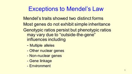 1 Exceptions to Mendel’s Law Mendel’s traits showed two distinct forms Most genes do not exhibit simple inheritance Genotypic ratios persist but phenotypic.