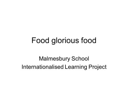 Food glorious food Malmesbury School Internationalised Learning Project.