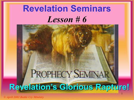 1 Revelation Seminars Lesson # 6 © April 2001 Battle Cry Ministry Revelation’s Glorious Rapture!