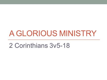 A GLORIOUS MINISTRY 2 Corinthians 3v5-18. How BOLD are you in telling others about Christ? God wants us to be MORE bold than we are now…