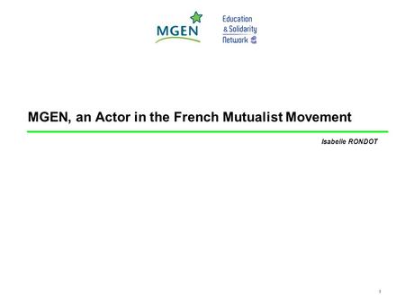 Isabelle RONDOT – May 2010 1 MGEN, an Actor in the French Mutualist Movement Isabelle RONDOT.