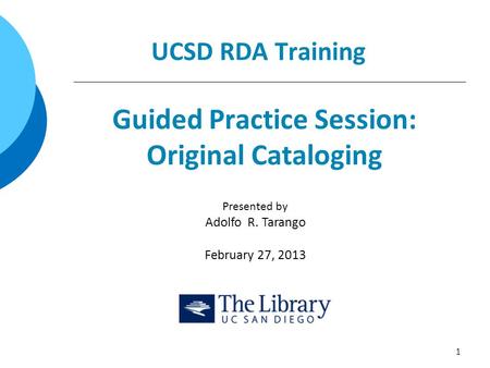 UCSD RDA Training Guided Practice Session: Original Cataloging 1 Presented by Adolfo R. Tarango February 27, 2013.