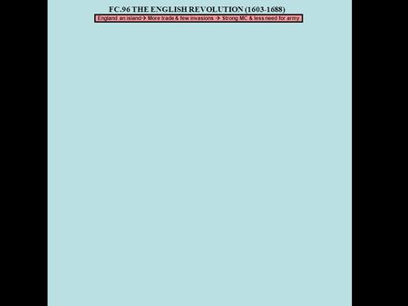 FC.96 THE ENGLISH REVOLUTION (1603-1688) England an island  More trade & few invasions  Strong MC & less need for army.