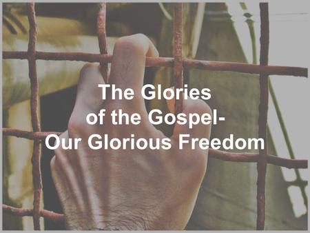 The Glories of the Gospel- Our Glorious Freedom. Luke 4:18 THE SPIRIT OF THE LORD IS UPON ME, BECAUSE HE ANOINTED ME TO PREACH THE GOSPEL TO THE POOR.