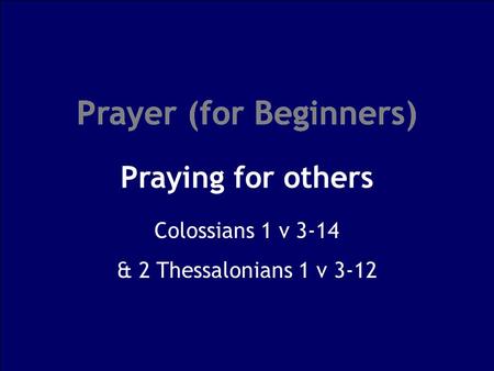 Prayer (for Beginners) Praying for others Prayer (for Beginners) Colossians 1 v 3-14 & 2 Thessalonians 1 v 3-12.