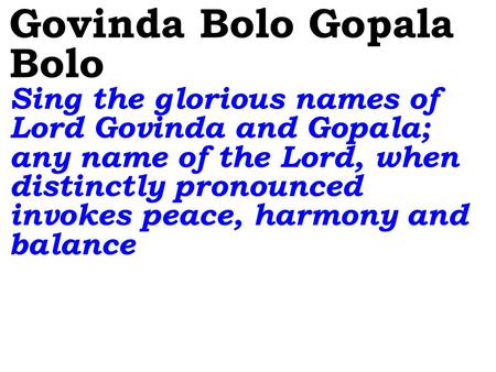 Govinda Bolo Gopala Bolo Sing the glorious names of Lord Govinda and Gopala; any name of the Lord, when distinctly pronounced invokes peace, harmony and.