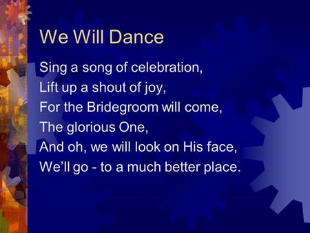 We Will Dance Sing a song of celebration, Lift up a shout of joy,