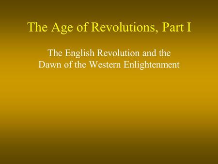 The Age of Revolutions, Part I The English Revolution and the Dawn of the Western Enlightenment.