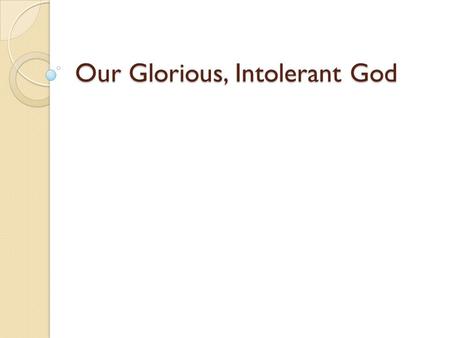 Our Glorious, Intolerant God. Is God Tolerant? Ex. 20:3 “You shall have no other gods before me.” Deut. 20:18 “Otherwise, they will teach you to follow.