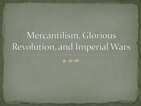P. 72-76. Mercantilism: use of gov’t subsidies and charters to stimulate English manufacturing and foreign trade Beginning in 1650’s, English gov’t began.