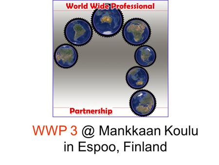 WWP Mankkaan Koulu in Espoo, Finland. Welcome and thank you Thanks to Mankkaan Koulu, Especially to Mr. Lasse Utti (Headmaster), Nina Ala-Ojala (Ass.