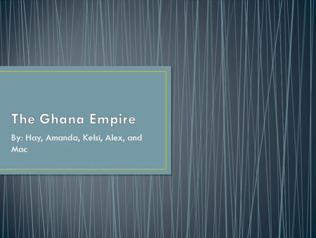 By: Hay, Amanda, Kelsi, Alex, and Mac. Ghana was the first of 3 West Africa trading empires. Reached it’s height before the introduction of Islam to Sub-Saharan.