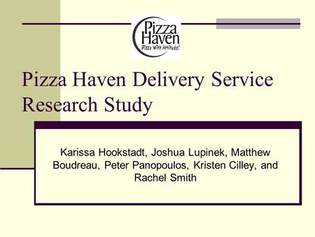 Pizza Haven Delivery Service Research Study Karissa Hookstadt, Joshua Lupinek, Matthew Boudreau, Peter Panopoulos, Kristen Cilley, and Rachel Smith.