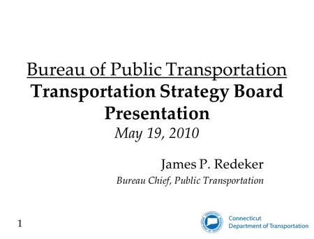 Bureau of Public Transportation Transportation Strategy Board Presentation May 19, 2010 James P. Redeker Bureau Chief, Public Transportation 1.