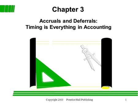 Copyright 2003 Prentice Hall Publishing1 Chapter 3 Accruals and Deferrals: Timing is Everything in Accounting.