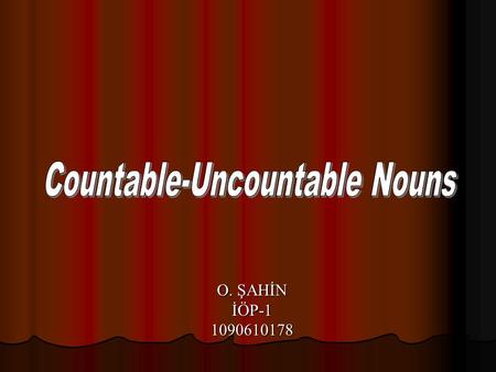 O. ŞAHİN İÖP-11090610178. İngilizce’de isimler countable (sayılabilen), uncountable(sayılamayan) olmak üzere ikiye ayrılırlar. Sayılabilir isimleri rakamlarla.