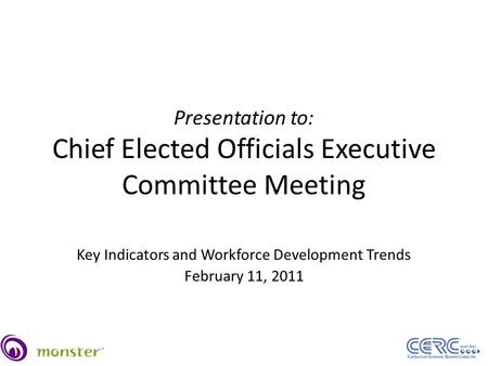 Presentation to: Chief Elected Officials Executive Committee Meeting Key Indicators and Workforce Development Trends February 11, 2011.