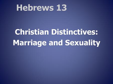 Hebrews 13 Christian Distinctives: Marriage and Sexuality.